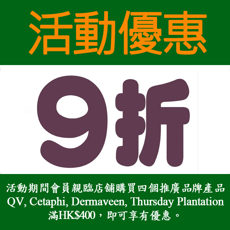 四個推廣品牌產品QV, Cetaphi, Dermaveen, Thursday Plantation購物滿HK$400,享會員價再9折優惠。 四個推廣品牌產品QV, Cetaphi, Dermaveen, Thursday Plantation購物滿HK$400,享會員價再9折優惠。